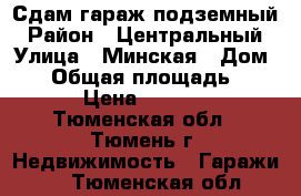 Сдам гараж подземный › Район ­ Центральный › Улица ­ Минская › Дом ­ 1 › Общая площадь ­ 20 › Цена ­ 1 500 - Тюменская обл., Тюмень г. Недвижимость » Гаражи   . Тюменская обл.